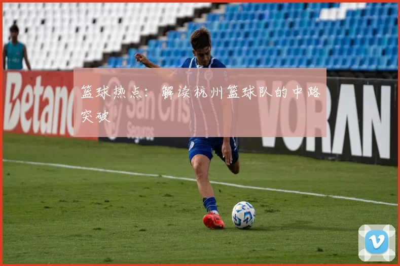 篮球热点：解读杭州篮球队的中路突破