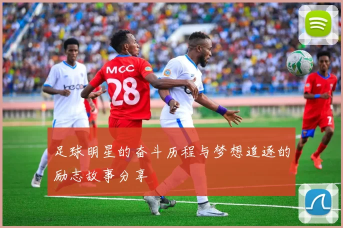 足球明星的奋斗历程与梦想追逐的励志故事分享