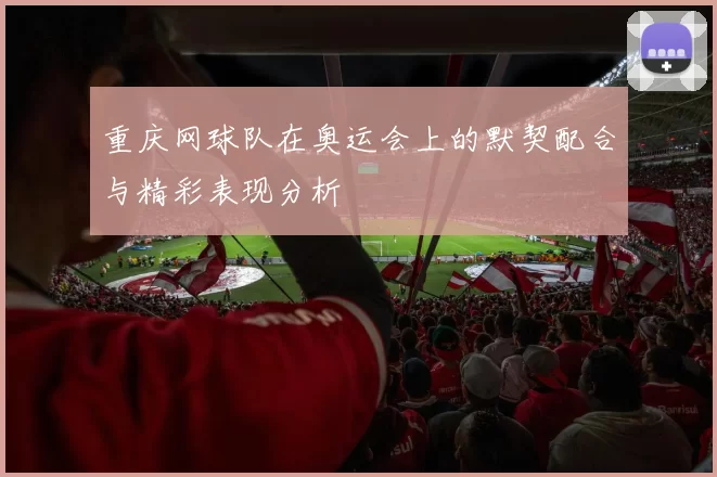 重庆网球队在奥运会上的默契配合与精彩表现分析