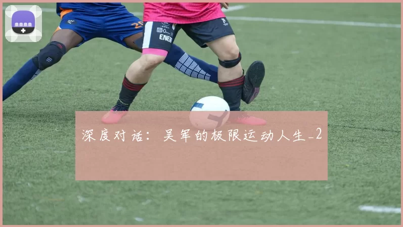 深度对话：吴军的极限运动人生_2