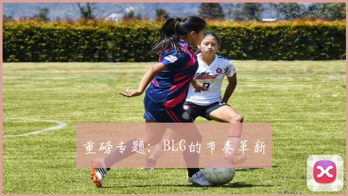 重磅专题：BLG的节奏革新