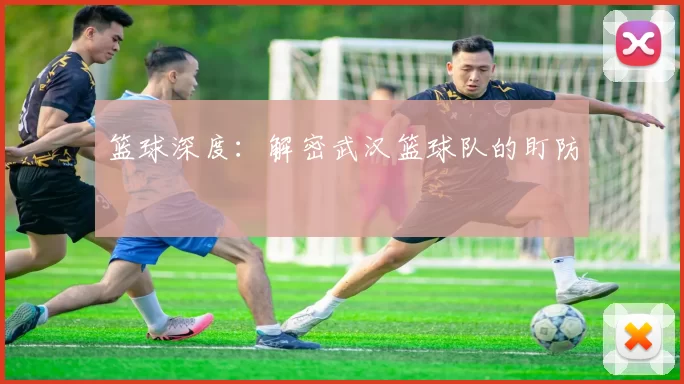 篮球深度：解密武汉篮球队的盯防