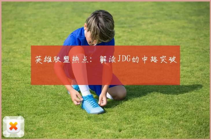 英雄联盟热点：解读JDG的中路突破