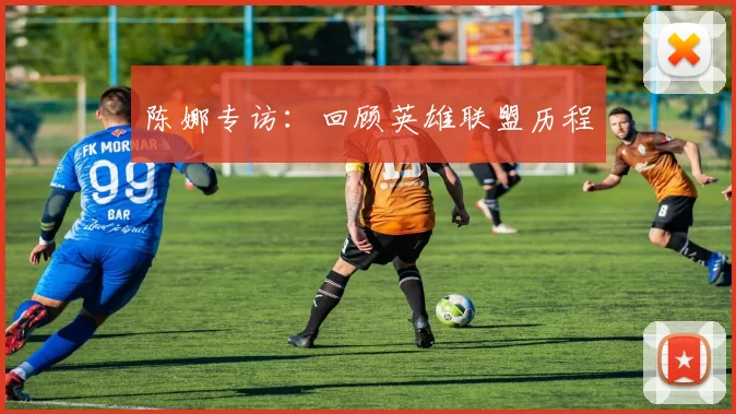 陈娜专访：回顾英雄联盟历程