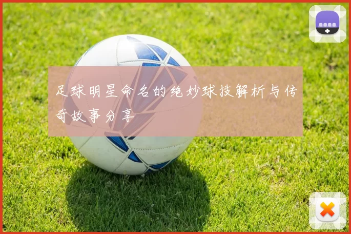 足球明星命名的绝妙球技解析与传奇故事分享