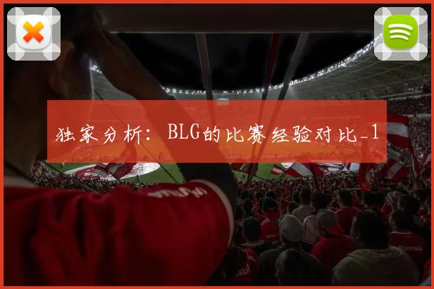 独家分析：BLG的比赛经验对比_1