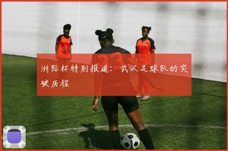 洲际杯特别报道：武汉足球队的突破历程