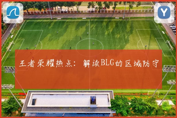 王者荣耀热点：解读BLG的区域防守